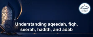 aqeedah, fiqh, seerah, hadith, and adab — Understanding aqeedah, fiqh, seerah, hadith, and adab