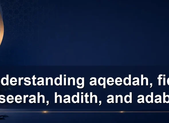 Understanding aqeedah, fiqh, seerah, hadith, and adab