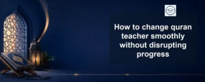 change quran teacher smoothly — How to change quran teacher smoothly without disrupting progress