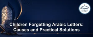 children forgetting arabic letters — Children Forgetting Arabic Letters: Causes and Practical Solutions