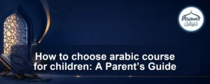 choose arabic course for children — How to choose arabic course for children: A Parent’s Guide