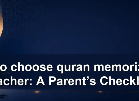 How to choose quran memorization teacher: A Parent’s Checklist
