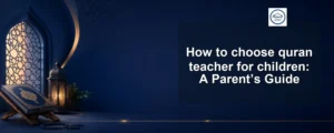 choose quran teacher for children — How to choose quran teacher for children: A Parent’s Guide