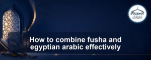 combine fusha and egyptian arabic — How to combine fusha and egyptian arabic effectively