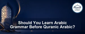 learn arabic grammar before quranic arabic — Should You Learn Arabic Grammar Before Quranic Arabic?