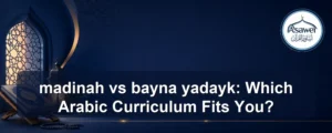 madinah vs bayna yadayk — madinah vs bayna yadayk: Which Arabic Curriculum Fits You?