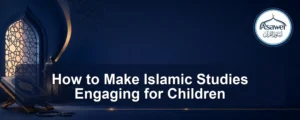make islamic studies engaging — How to Make Islamic Studies Engaging for Children