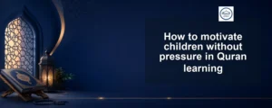 motivate children without pressure — How to motivate children without pressure in Quran learning