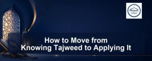 move from knowing tajweed to applying it — How to Move from Knowing Tajweed to Applying It