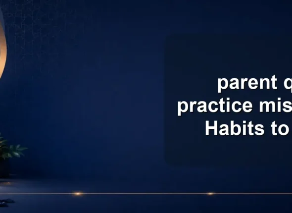 parent quran practice mistakes: 10 Habits to Avoid