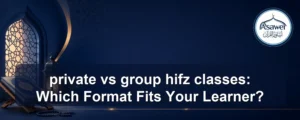 private vs group hifz classes — private vs group hifz classes: Which Format Fits Your Learner?