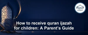 receive quran ijazah for children — How to receive quran ijazah for children: A Parent’s Guide