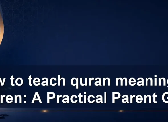 How to teach quran meaning to children: A Practical Parent Guide