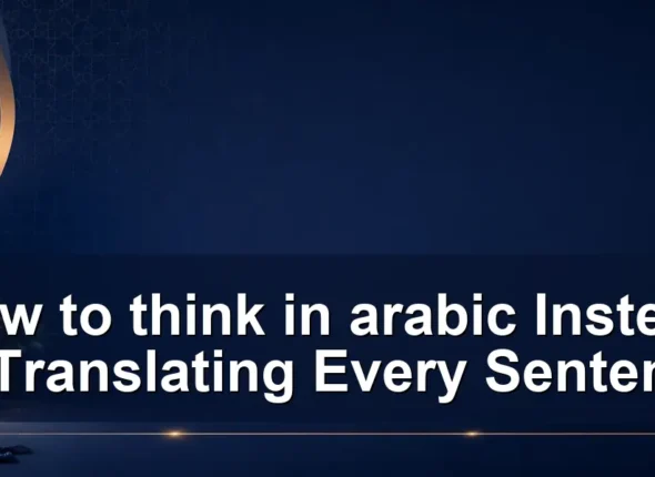 How to think in arabic Instead of Translating Every Sentence