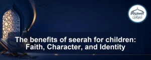 benefits of seerah for children — The benefits of seerah for children: Faith, Character, and Identity