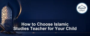 choose islamic studies teacher — How to Choose Islamic Studies Teacher for Your Child