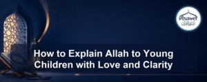 explain allah to young children — How to Explain Allah to Young Children with Love and Clarity