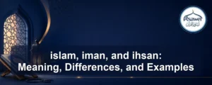 islam, iman, and ihsan — islam, iman, and ihsan: Meaning, Differences, and Examples