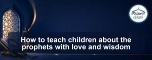 teach children about the prophets — How to teach children about the prophets with love and wisdom