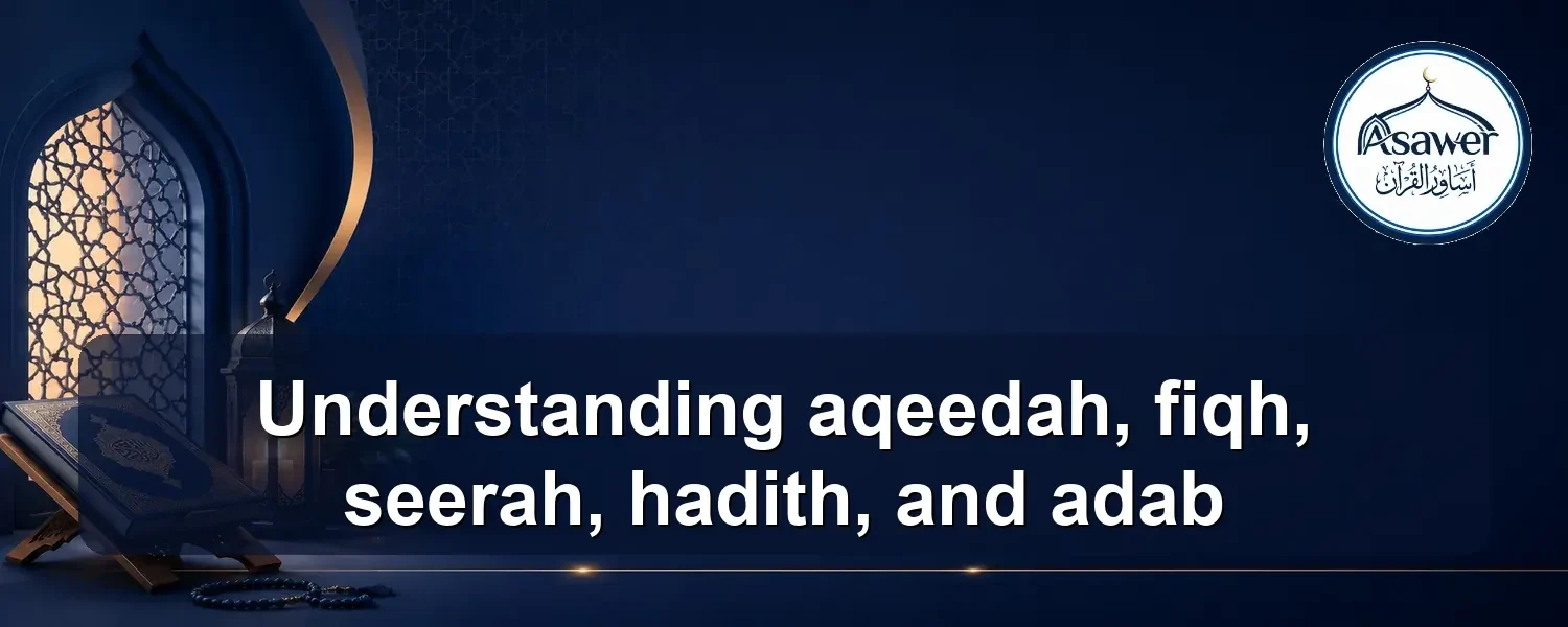 aqeedah, fiqh, seerah, hadith, and adab — Understanding aqeedah, fiqh, seerah, hadith, and adab
