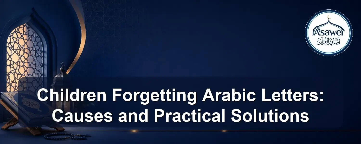 children forgetting arabic letters — Children Forgetting Arabic Letters: Causes and Practical Solutions