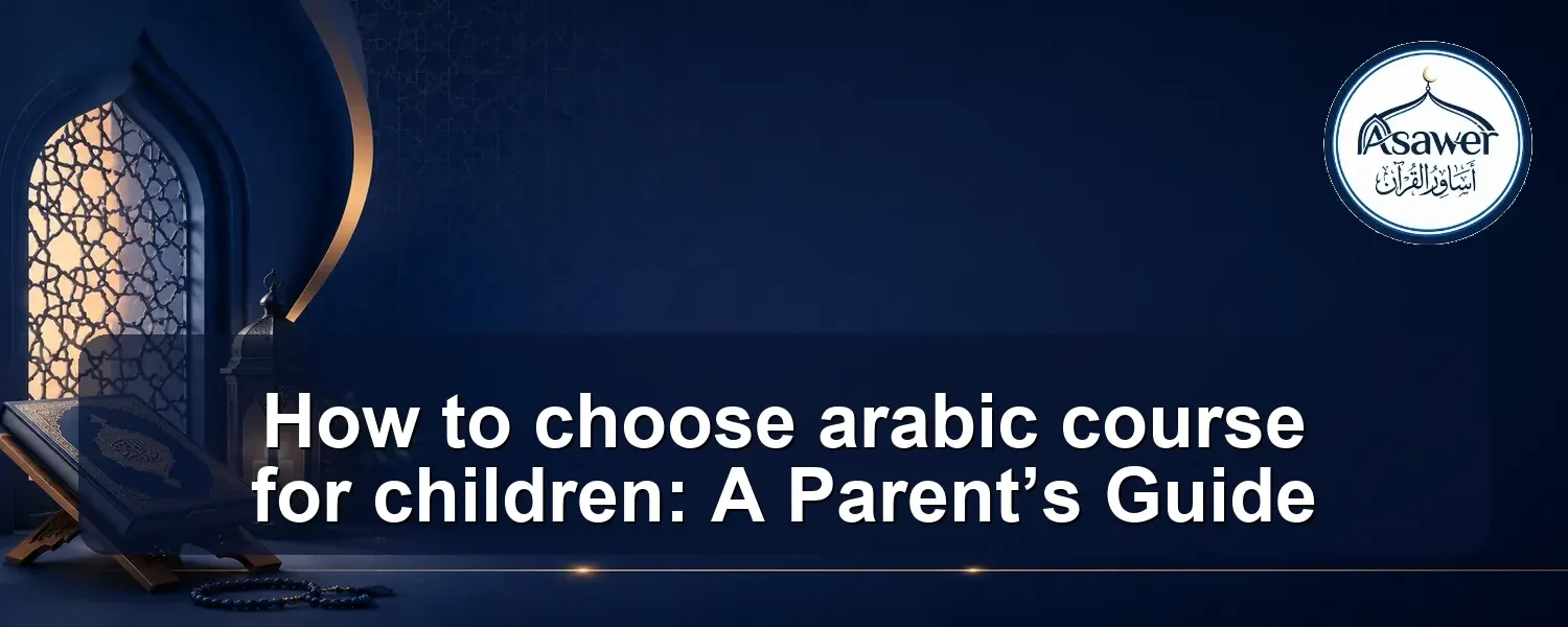 choose arabic course for children — How to choose arabic course for children: A Parent’s Guide