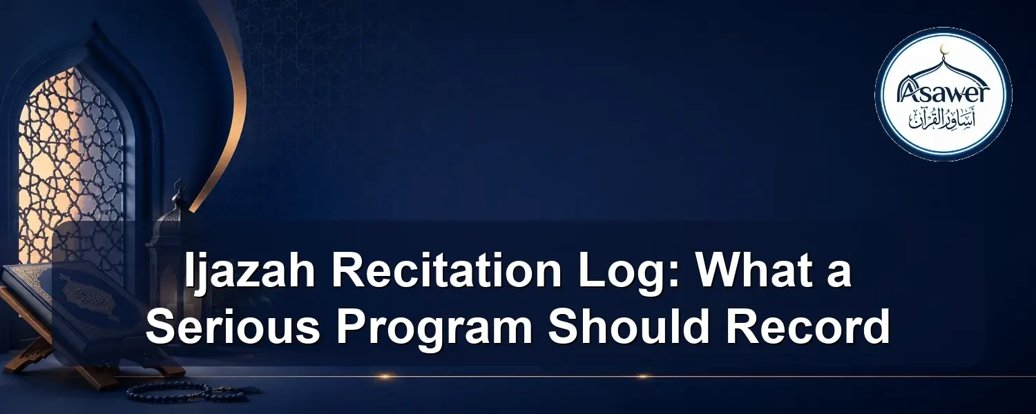 Ijazah recitation log — Ijazah Recitation Log: What a Serious Program Should Record