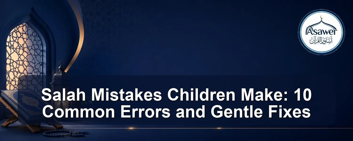 salah mistakes children make — Salah Mistakes Children Make: 10 Common Errors and Gentle Fixes